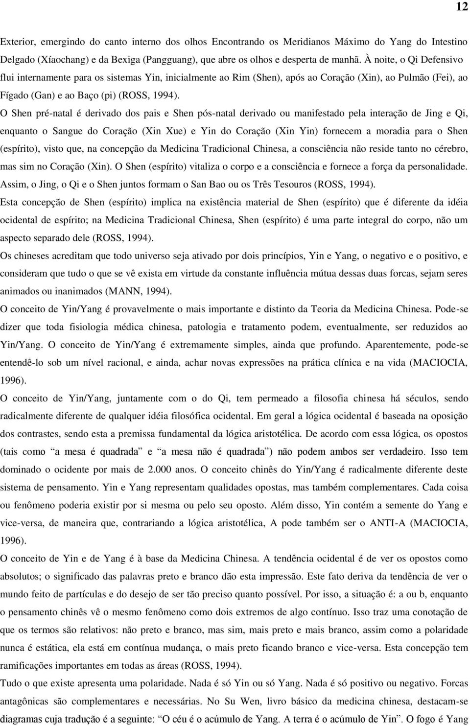 O Shen pré-natal é derivado dos pais e Shen pós-natal derivado ou manifestado pela interação de Jing e Qi, enquanto o Sangue do Coração (Xin Xue) e Yin do Coração (Xin Yin) fornecem a moradia para o