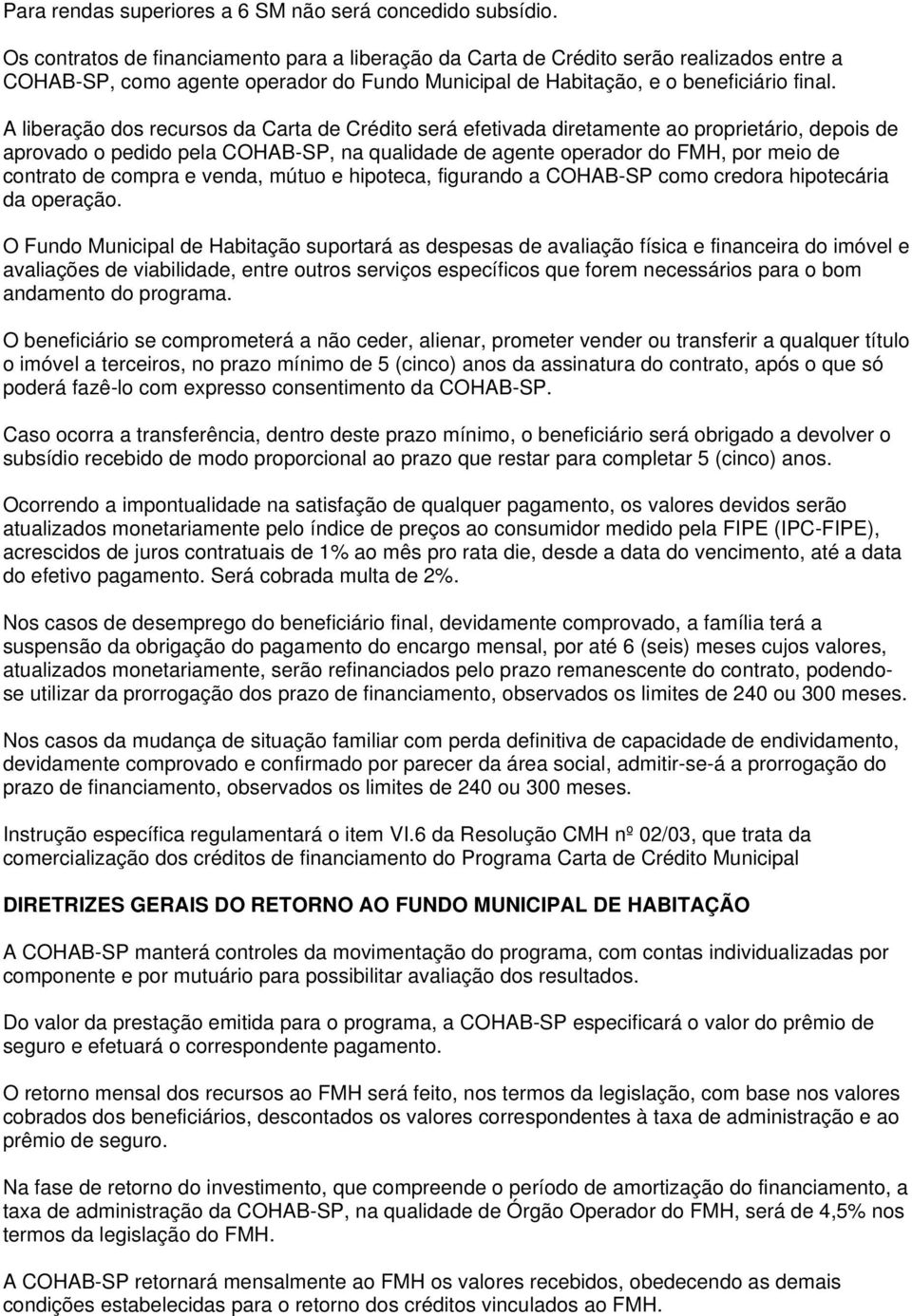 A liberação dos recursos da Carta de Crédito será efetivada diretamente ao proprietário, depois de aprovado o pedido pela COHAB-SP, na qualidade de agente operador do FMH, por meio de contrato de