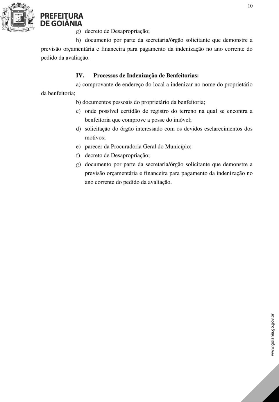 Processos de Indenização de Benfeitorias: a) comprovante de endereço do local a indenizar no nome do proprietário da benfeitoria; b) documentos pessoais do proprietário da benfeitoria; c) onde