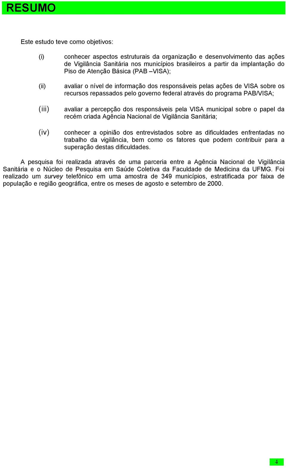 avaliar a percepção dos responsáveis pela VISA municipal sobre o papel da recém criada Agência Nacional de Vigilância Sanitária; conhecer a opinião dos entrevistados sobre as dificuldades enfrentadas