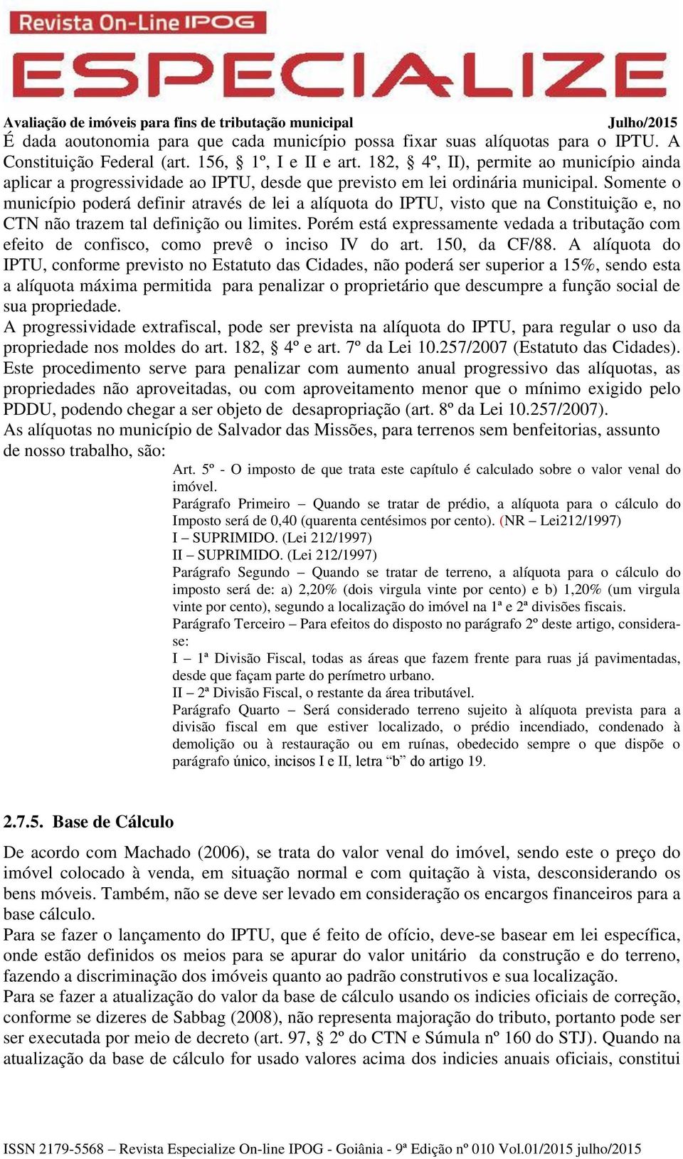 Somente o município poderá definir através de lei a alíquota do IPTU, visto que na Constituição e, no CTN não trazem tal definição ou limites.