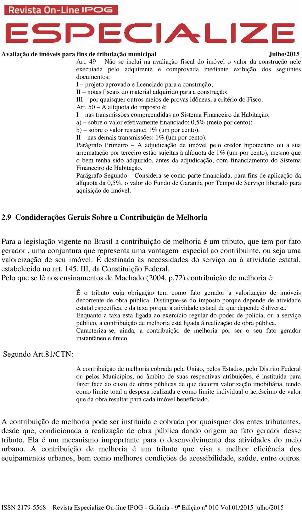 50 A alíquota do imposto é: I nas transmissões compreendidas no Sistema Financeiro da Habitação: a) sobre o valor efetivamente financiado: 0,5% (meio por cento); b) sobre o valor restante: 1% (um por