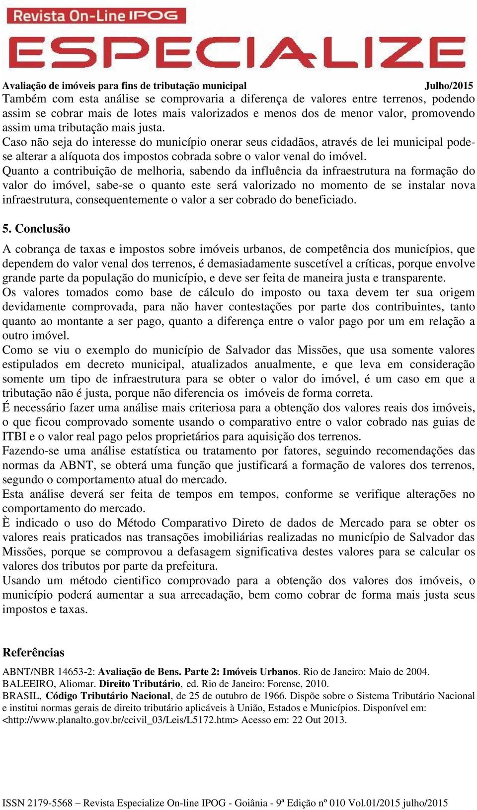 Quanto a contribuição de melhoria, sabendo da influência da infraestrutura na formação do valor do imóvel, sabe-se o quanto este será valorizado no momento de se instalar nova infraestrutura,