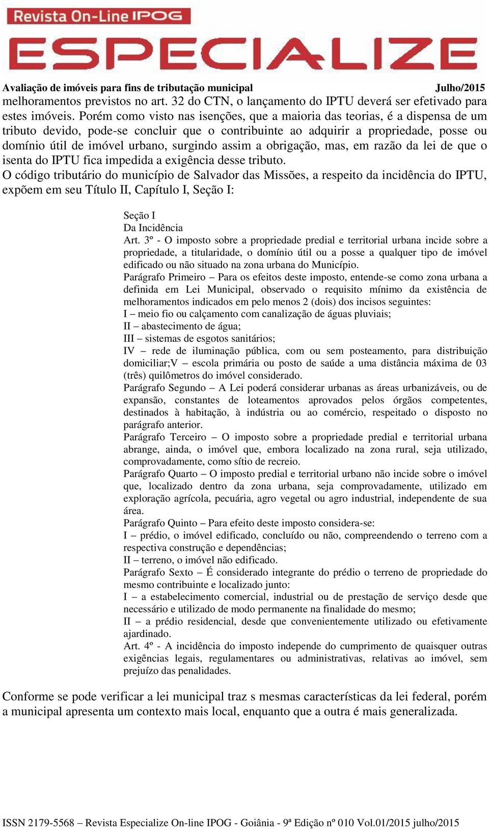 surgindo assim a obrigação, mas, em razão da lei de que o isenta do IPTU fica impedida a exigência desse tributo.