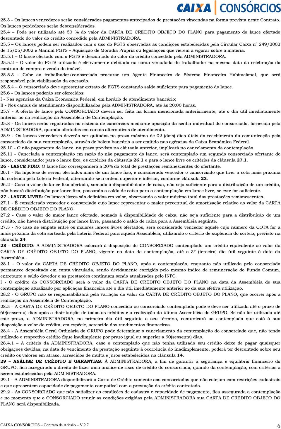 5 Os lances podem ser realizados com o uso do FGTS observadas as condições estabelecidas pela Circular Caixa nº 249/2002 de 15/05/2002 e Manual FGTS Aquisição de Moradia Própria ou legislações que