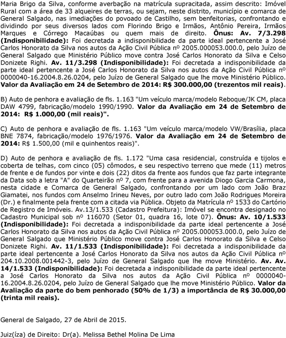 de direito. Ônus: Av. 7/3.298 (Indisponibilidade): Foi decretada a indisponibilidade da parte ideal pertencente a José Carlos Honorato da Silva nos autos da Ação Civil Pública nº 2005.0000