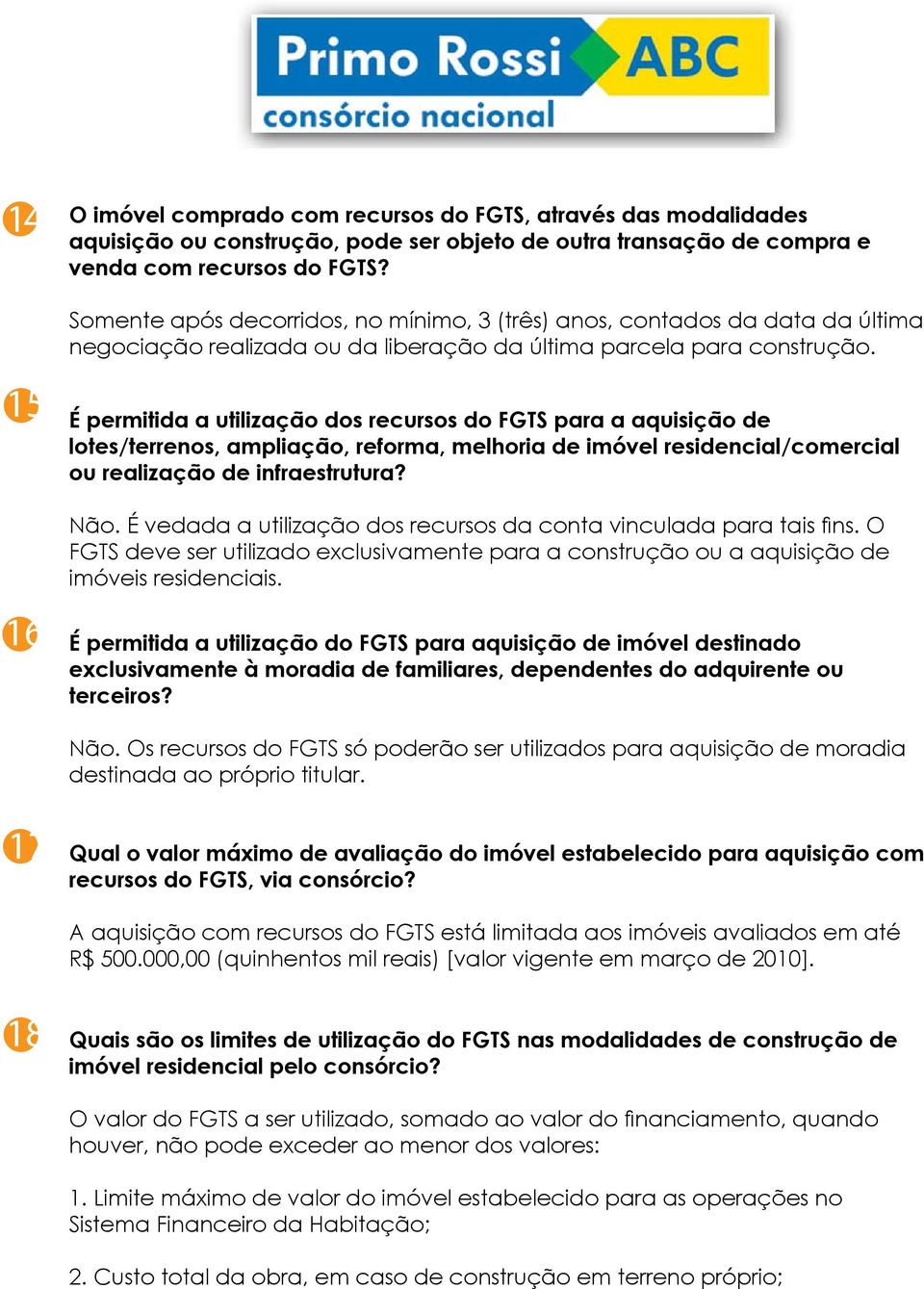 15 É permitida a utilização dos recursos do FGTS para a aquisição de lotes/terrenos, ampliação, reforma, melhoria de imóvel residencial/comercial ou realização de infraestrutura? Não.