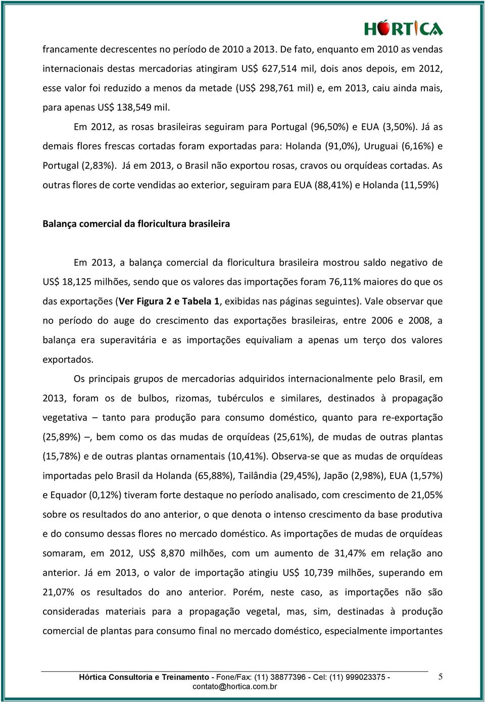 caiu ainda mais, para apenas US$ 138,549 mil. Em 2012, as rosas brasileiras seguiram para Portugal (96,50%) e EUA (3,50%).