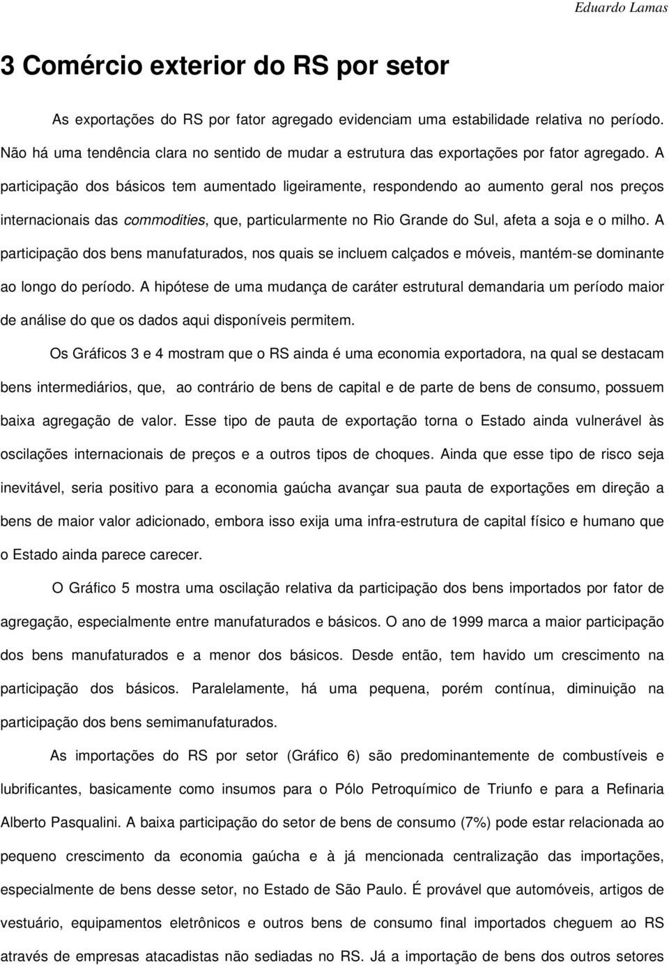 A participação dos básicos tem aumentado ligeiramente, respondendo ao aumento geral nos preços internacionais das commodities, que, particularmente no Rio Grande do Sul, afeta a soja e o milho.