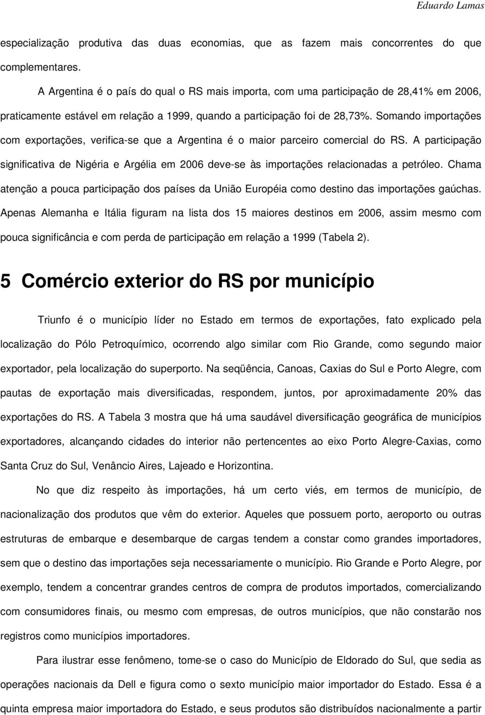 Somando importações com exportações, verifica-se que a Argentina é o maior parceiro comercial do RS.