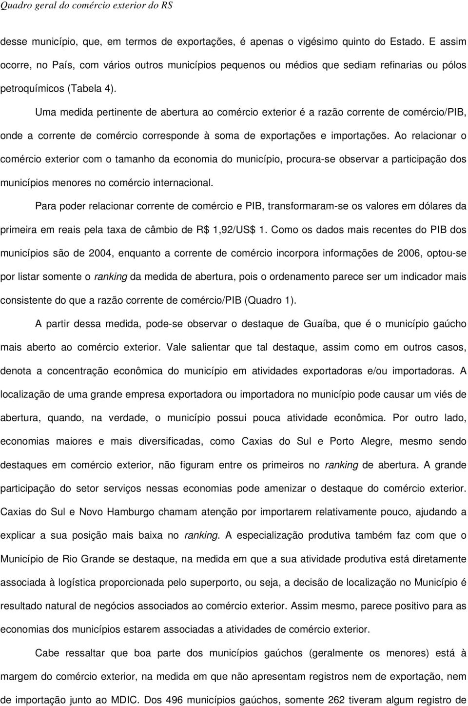 Uma medida pertinente de abertura ao comércio exterior é a razão corrente de comércio/pib, onde a corrente de comércio corresponde à soma de exportações e importações.