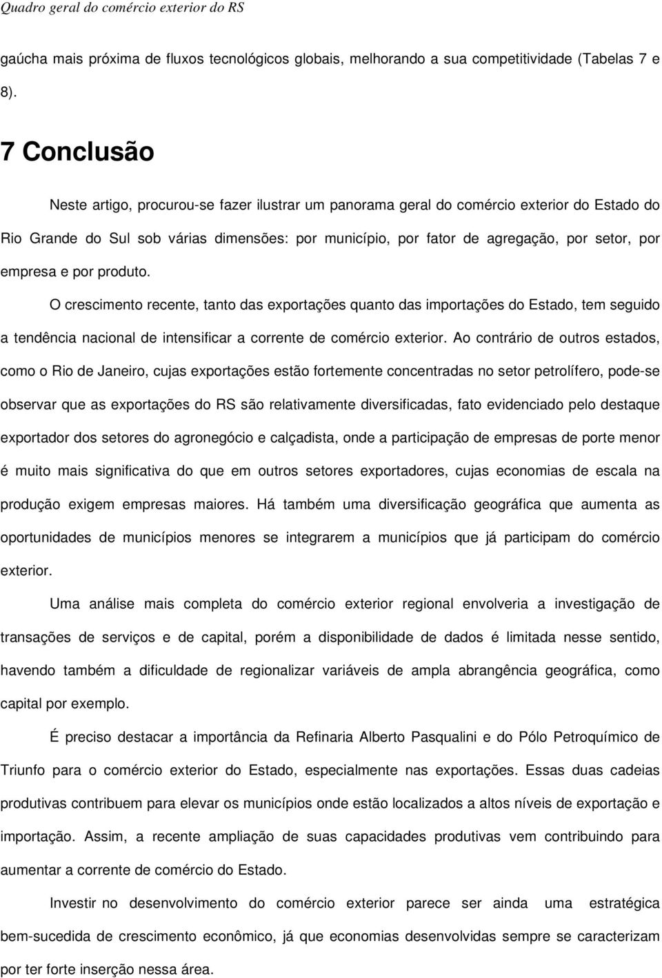 empresa e por produto. O crescimento recente, tanto das exportações quanto das importações do Estado, tem seguido a tendência nacional de intensificar a corrente de comércio exterior.