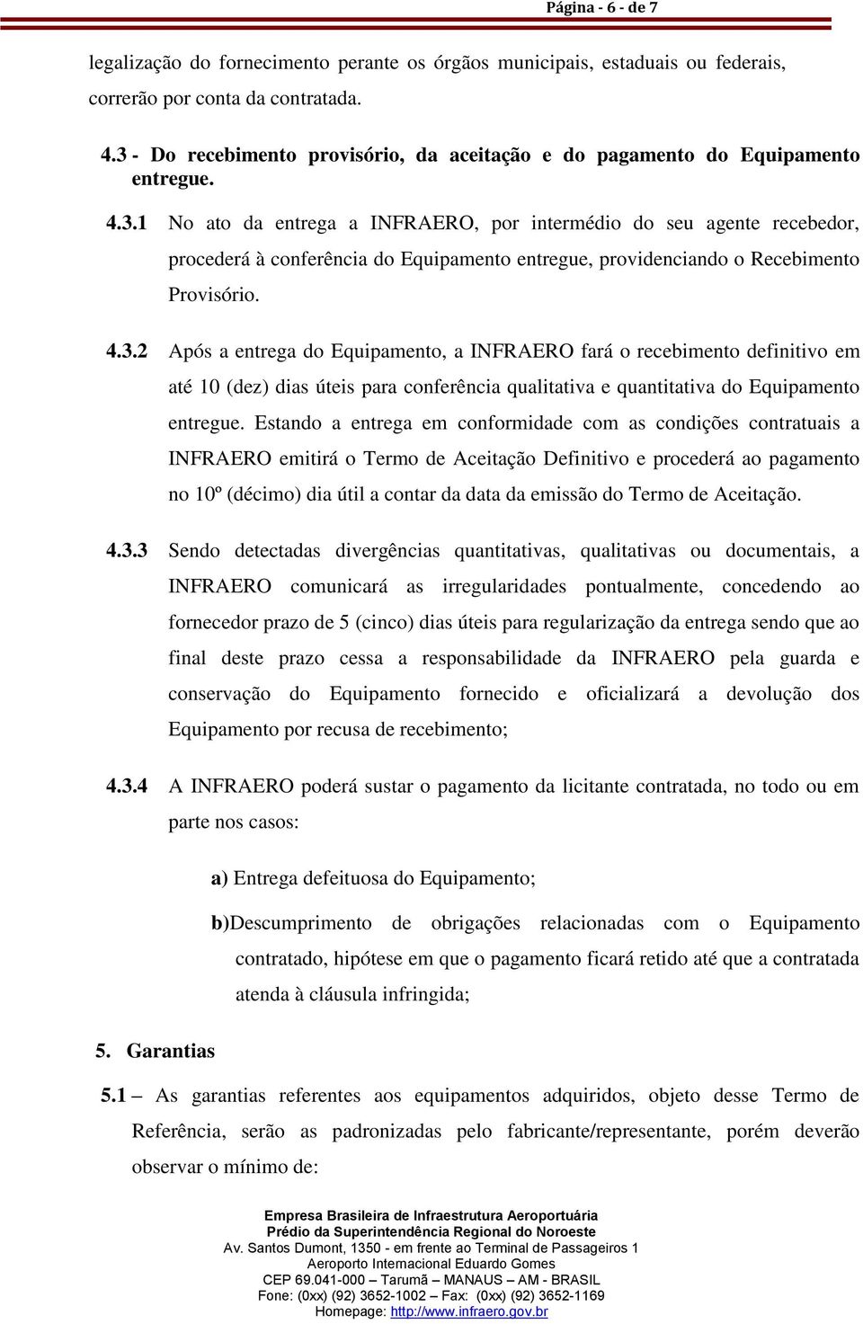 4.3.2 Após a entrega do Equipamento, a INFRAERO fará o recebimento definitivo em até 10 (dez) dias úteis para conferência qualitativa e quantitativa do Equipamento entregue.