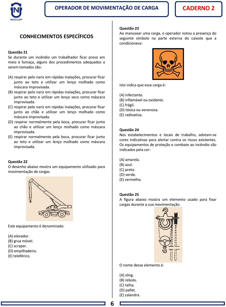 molhado como máscara improvisada. (B) respirar pelo nariz em rápidas inalações, procurar ficar junto ao teto e utilizar um lenço seco como máscara improvisada.