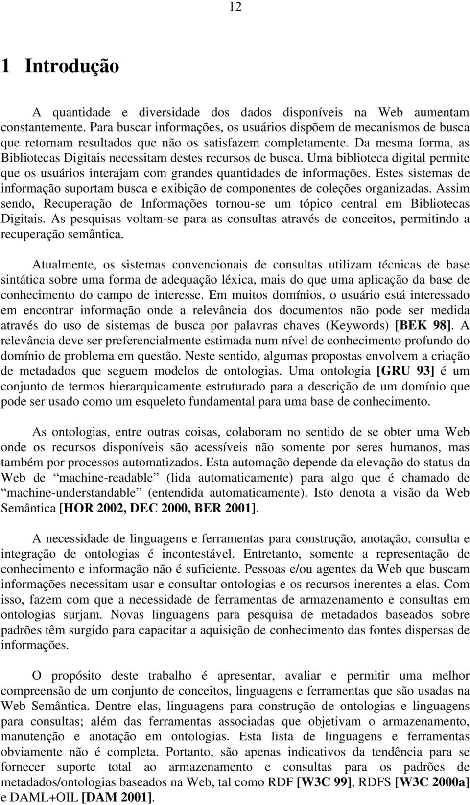 Da mesma forma, as Bibliotecas Digitais necessitam destes recursos de busca. Uma biblioteca digital permite que os usuários interajam com grandes quantidades de informações.