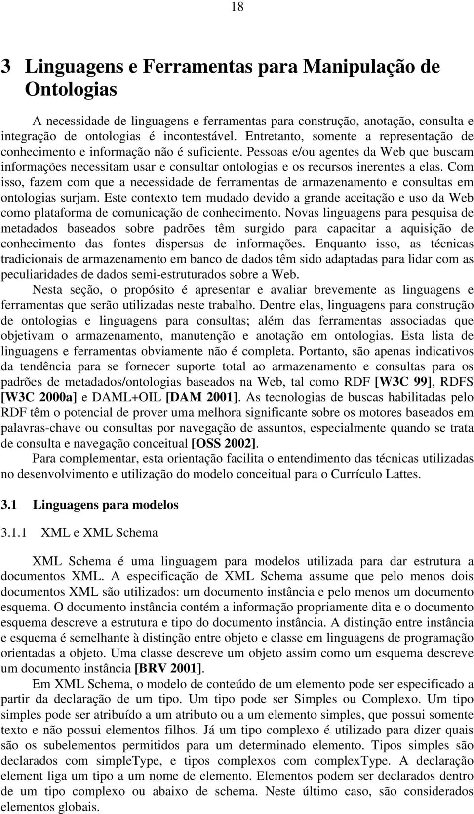 Pessoas e/ou agentes da Web que buscam informações necessitam usar e consultar ontologias e os recursos inerentes a elas.