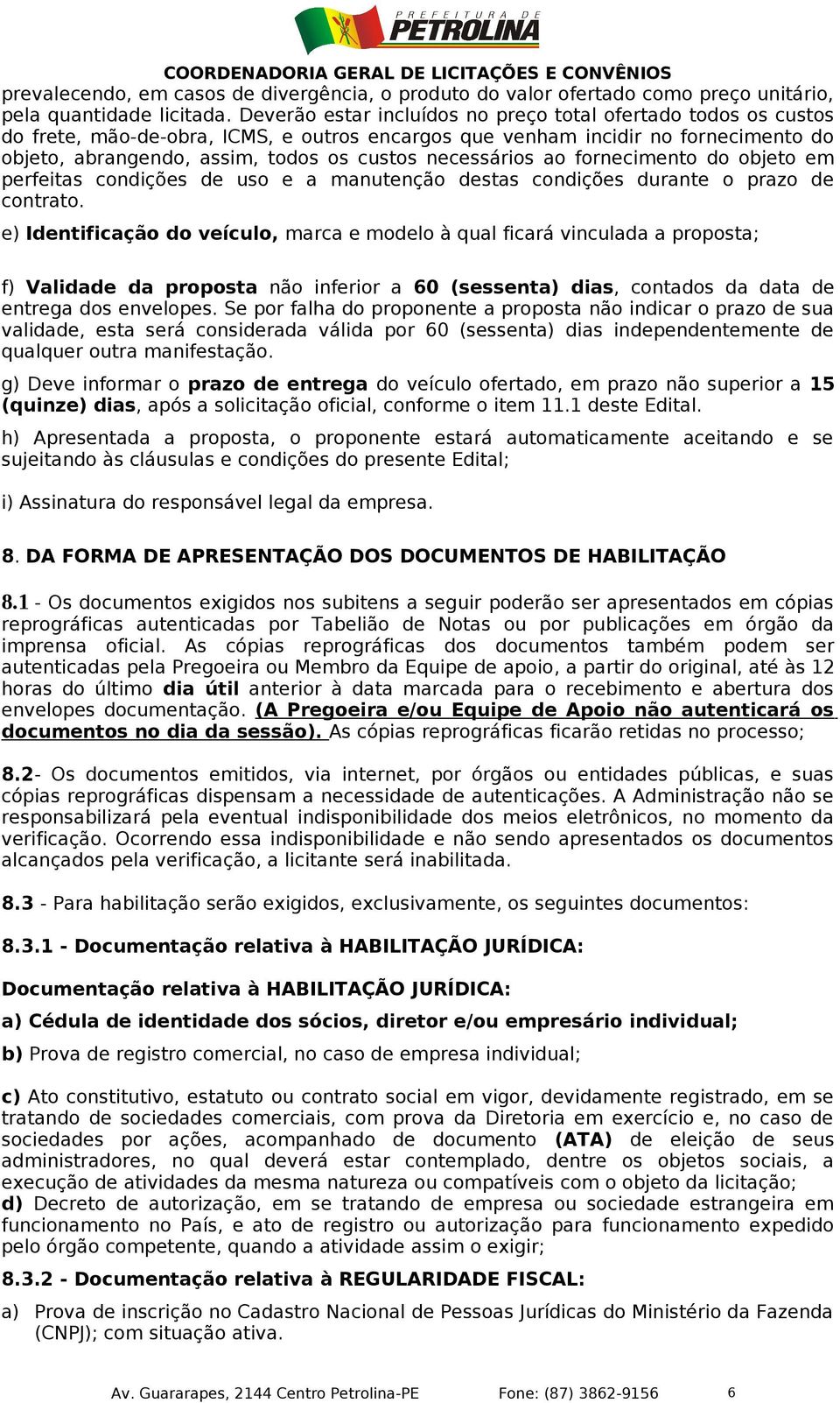 necessários ao fornecimento do objeto em perfeitas condições de uso e a manutenção destas condições durante o prazo de contrato.