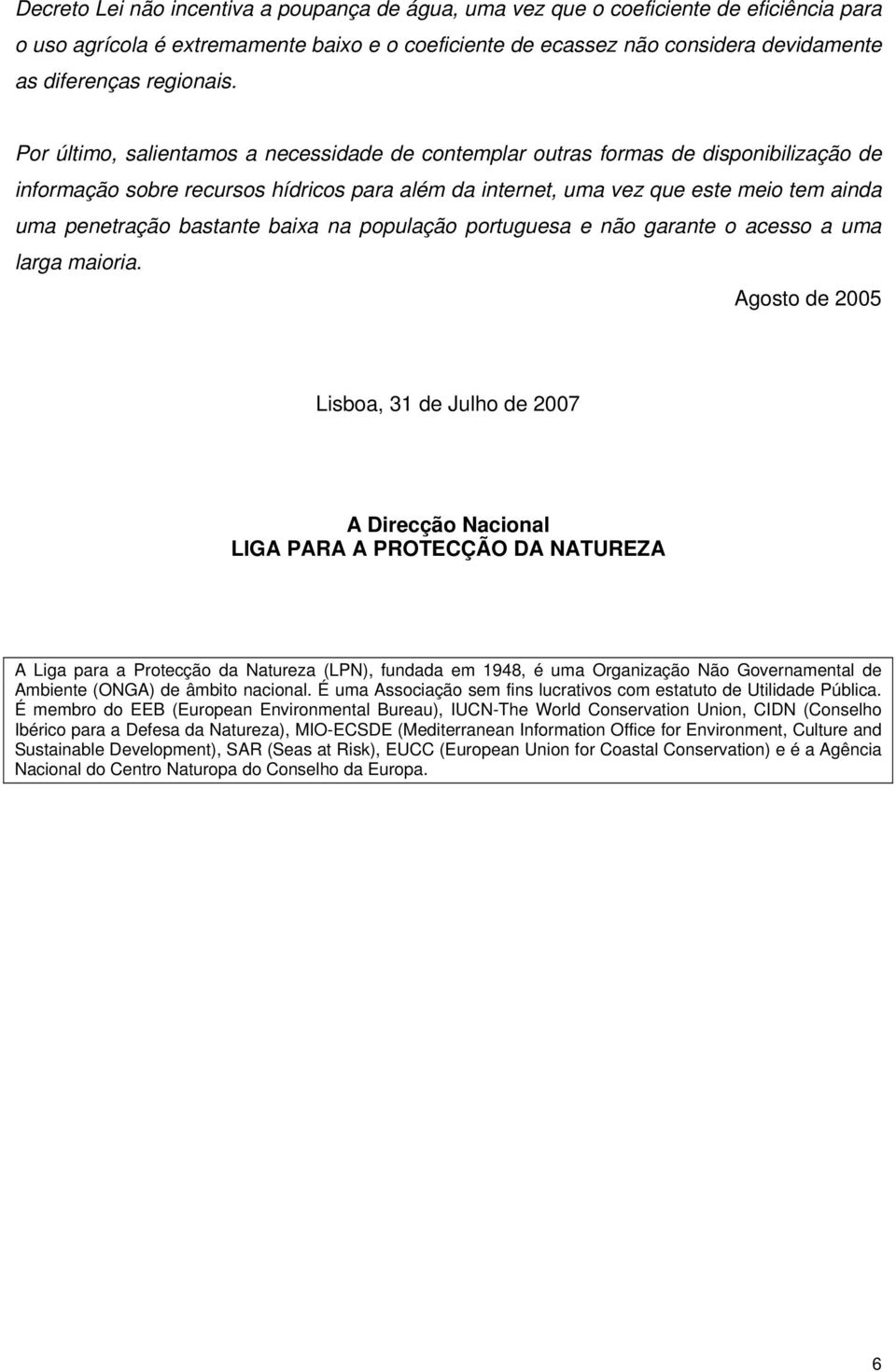 Por último, salientamos a necessidade de contemplar outras formas de disponibilização de informação sobre recursos hídricos para além da internet, uma vez que este meio tem ainda uma penetração