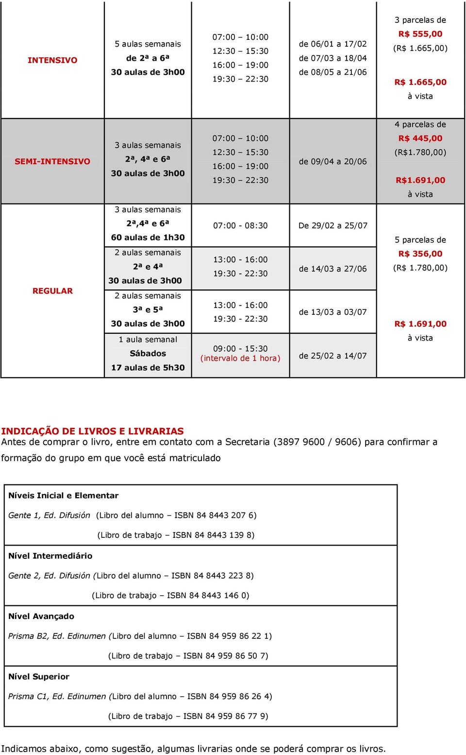 691,00 2ª,4ª e 6ª 60 aulas de 1h30 07:00-08:30 De 29/02 a 25/07 13:00-16:00 19:30-22:30 13:00-16:00 19:30-22:30 de 14/03 a 27/06 de 13/03 a 03/07 5 parcelas de R$ 356,00 (R$ 1.780,00) R$ 1.