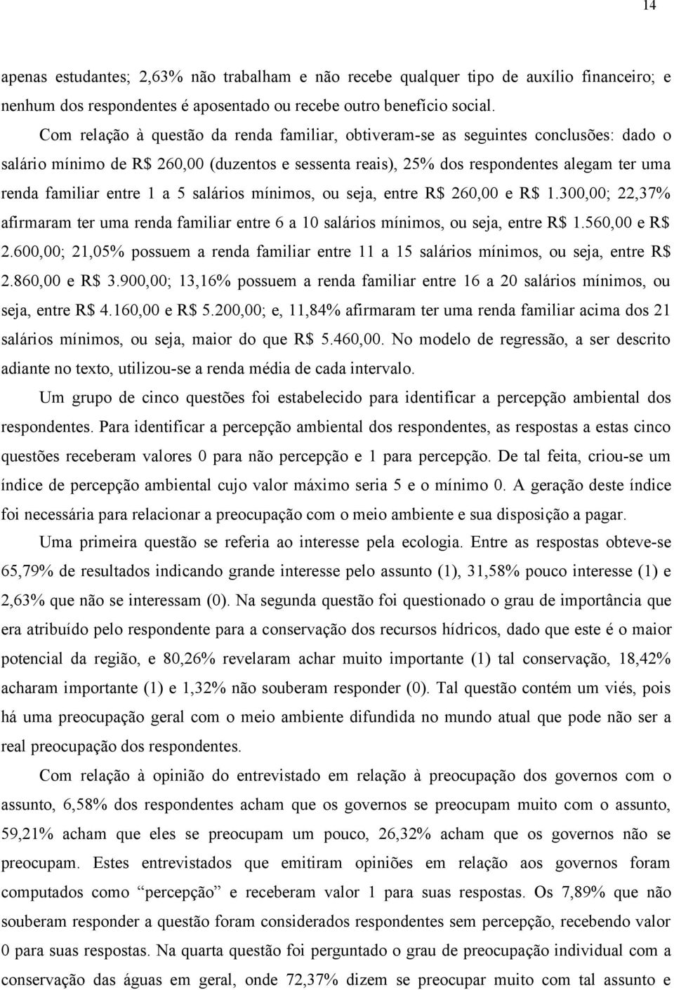 1 a 5 salários mínimos, ou seja, entre R$ 260,00 e R$ 1.300,00; 22,37% afirmaram ter uma renda familiar entre 6 a 10 salários mínimos, ou seja, entre R$ 1.560,00 e R$ 2.