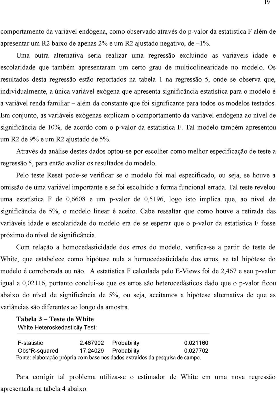 Os resultados desta regressão estão reportados na tabela 1 na regressão 5, onde se observa que, individualmente, a única variável exógena que apresenta significância estatística para o modelo é a