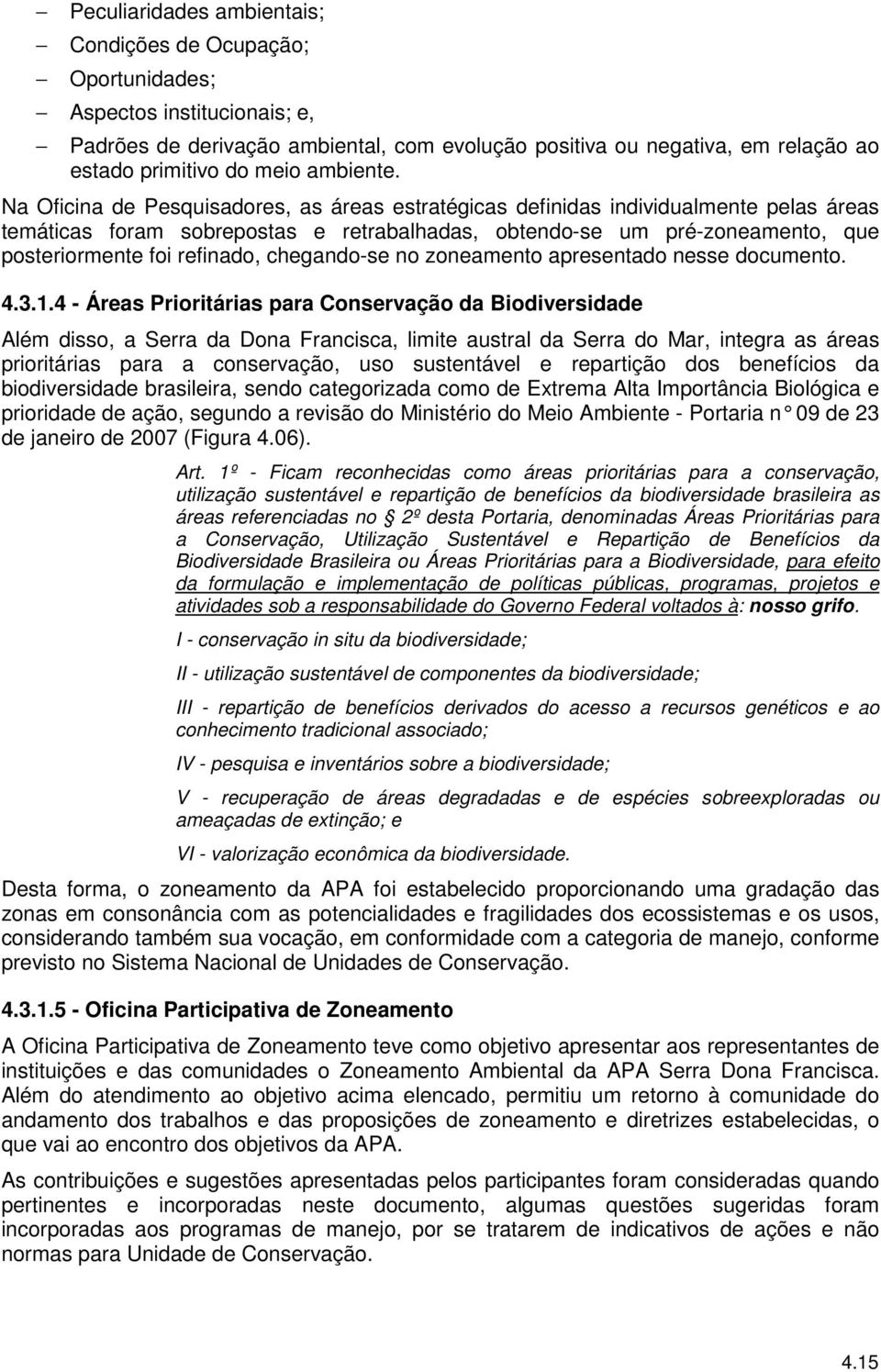 Na Oficina de Pesquisadores, as áreas estratégicas definidas individualmente pelas áreas temáticas foram sobrepostas e retrabalhadas, obtendo-se um pré-zoneamento, que posteriormente foi refinado,