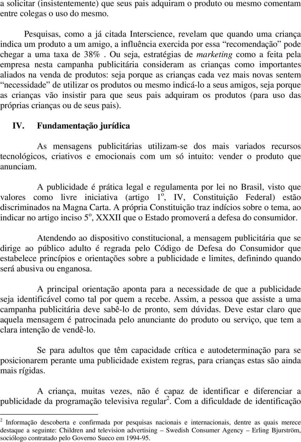 Ou seja, estratégias de marketing como a feita pela empresa nesta campanha publicitária consideram as crianças como importantes aliados na venda de produtos: seja porque as crianças cada vez mais