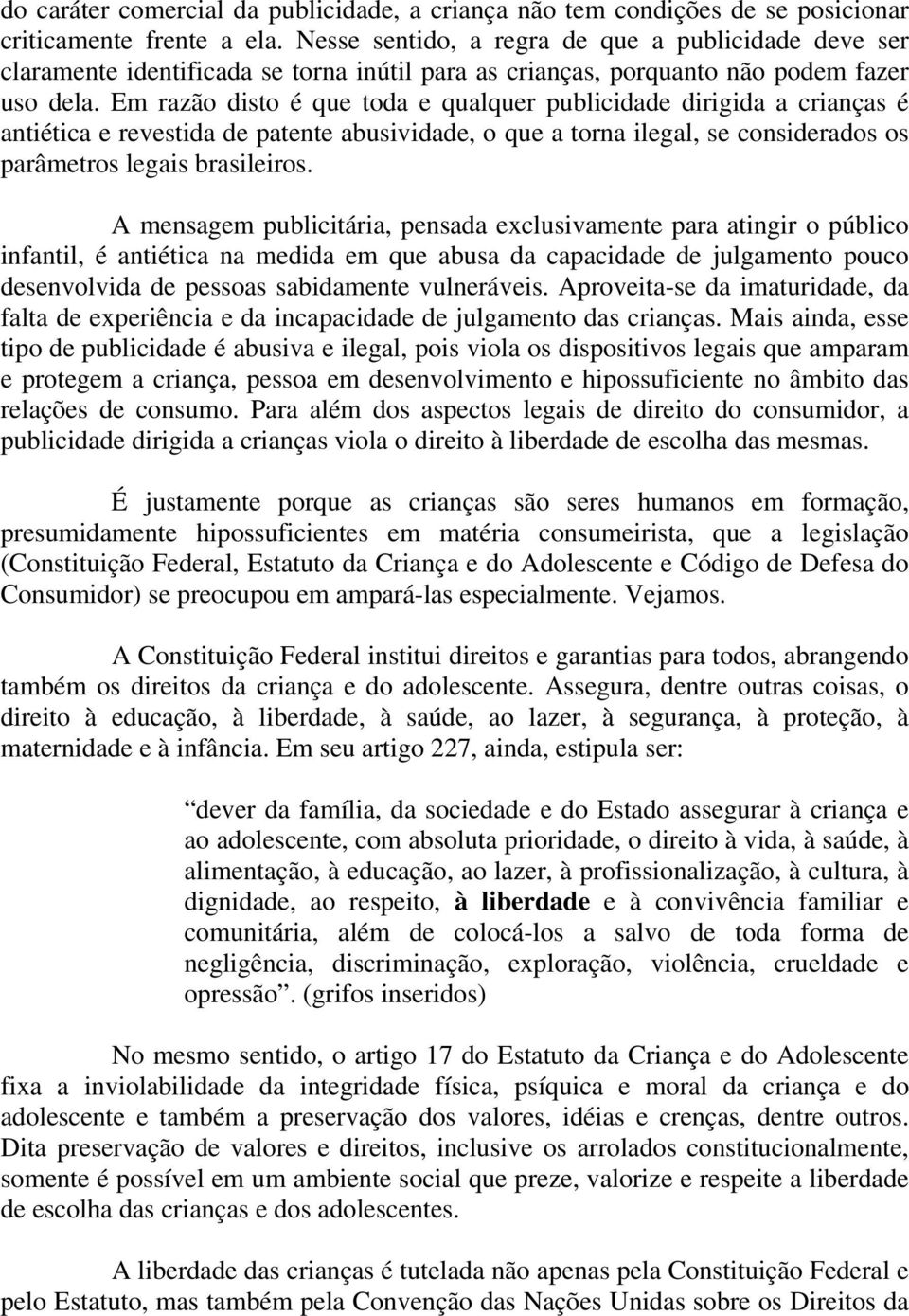 Em razão disto é que toda e qualquer publicidade dirigida a crianças é antiética e revestida de patente abusividade, o que a torna ilegal, se considerados os parâmetros legais brasileiros.