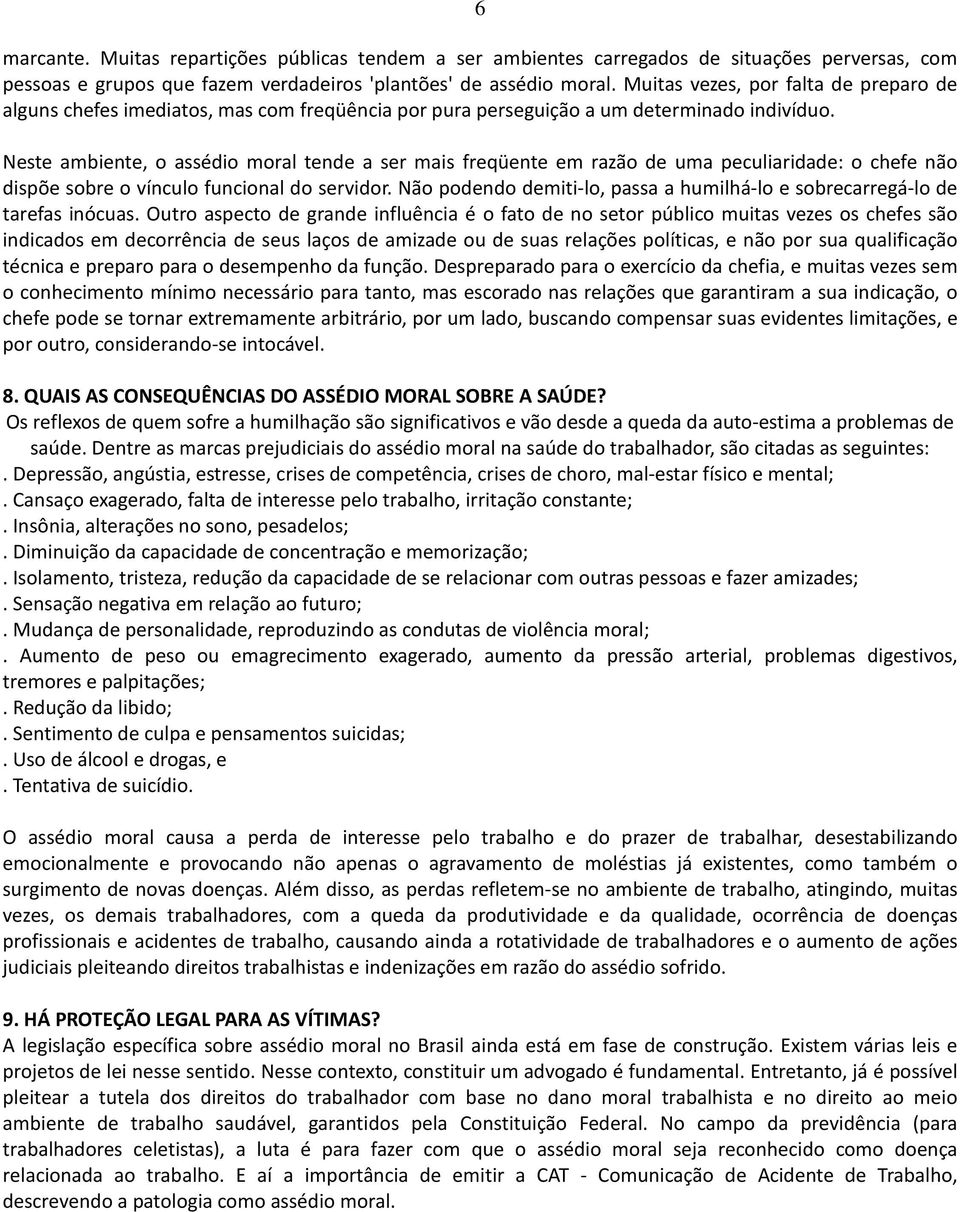 Neste ambiente, o assédio moral tende a ser mais freqüente em razão de uma peculiaridade: o chefe não dispõe sobre o vínculo funcional do servidor.