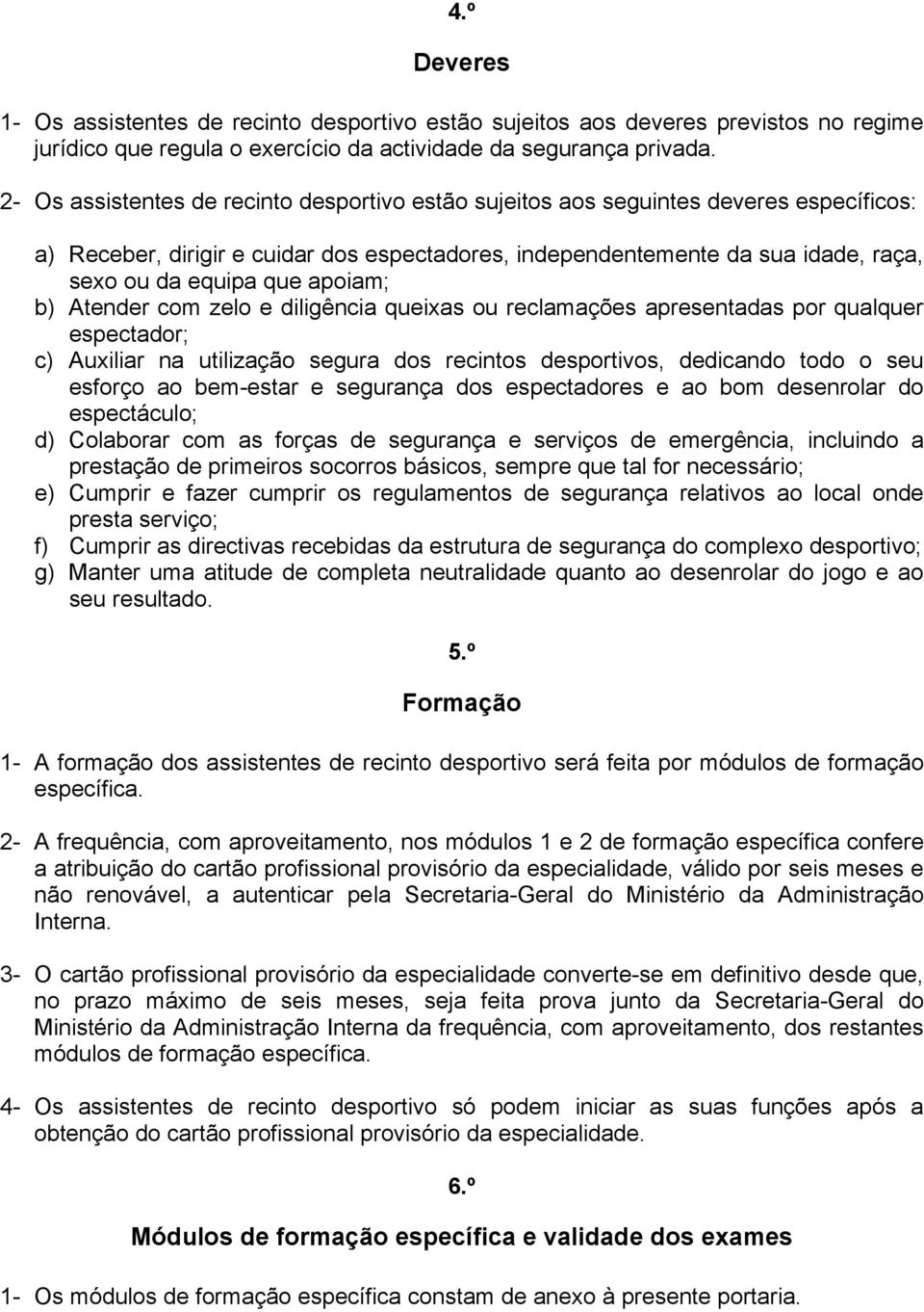 apoiam; b) Atender com zelo e diligência queixas ou reclamações apresentadas por qualquer espectador; c) Auxiliar na utilização segura dos recintos desportivos, dedicando todo o seu esforço ao