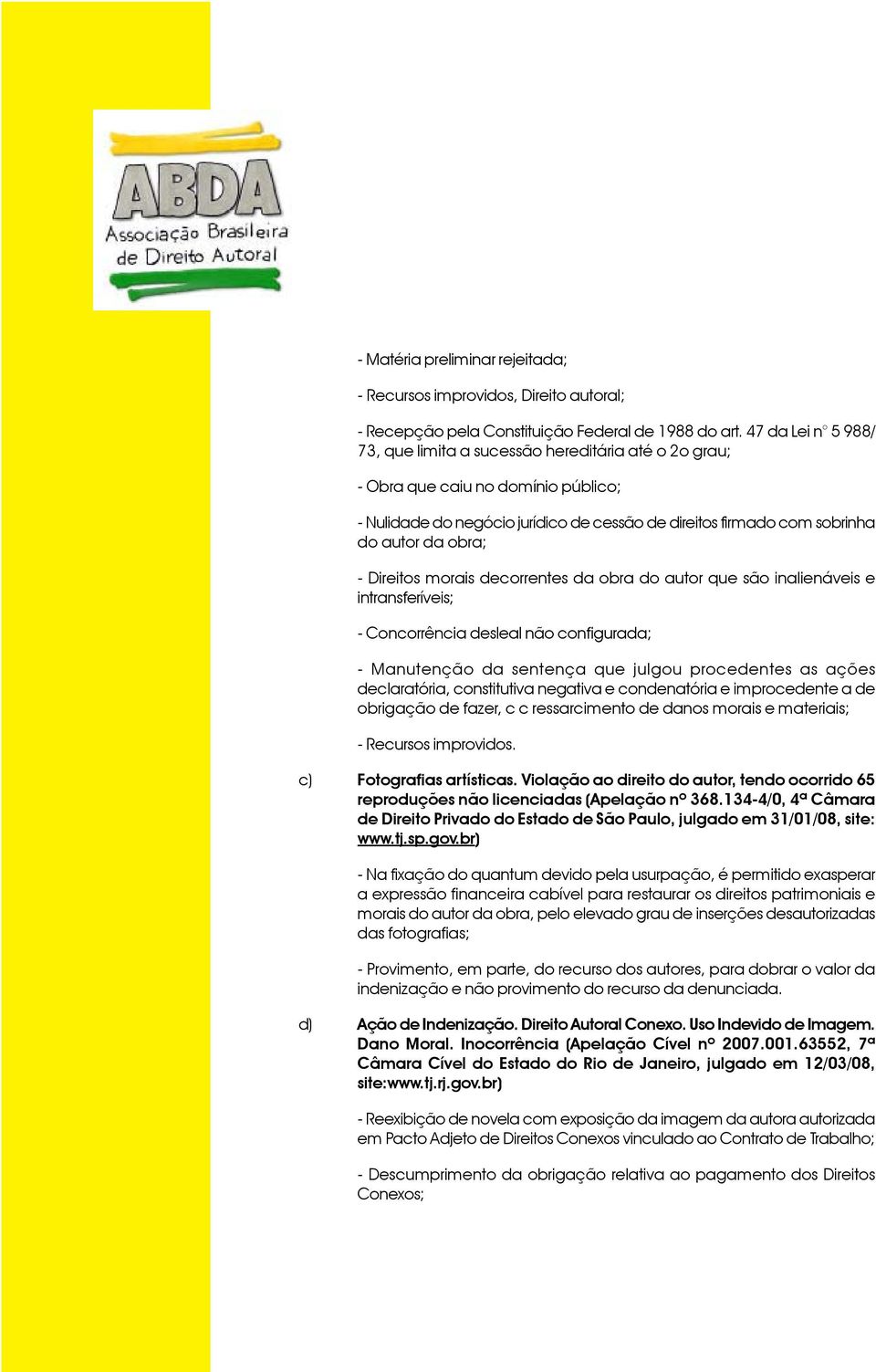 - Direitos morais decorrentes da obra do autor que são inalienáveis e intransferíveis; - Concorrência desleal não configurada; - Manutenção da sentença que julgou procedentes as ações declaratória,