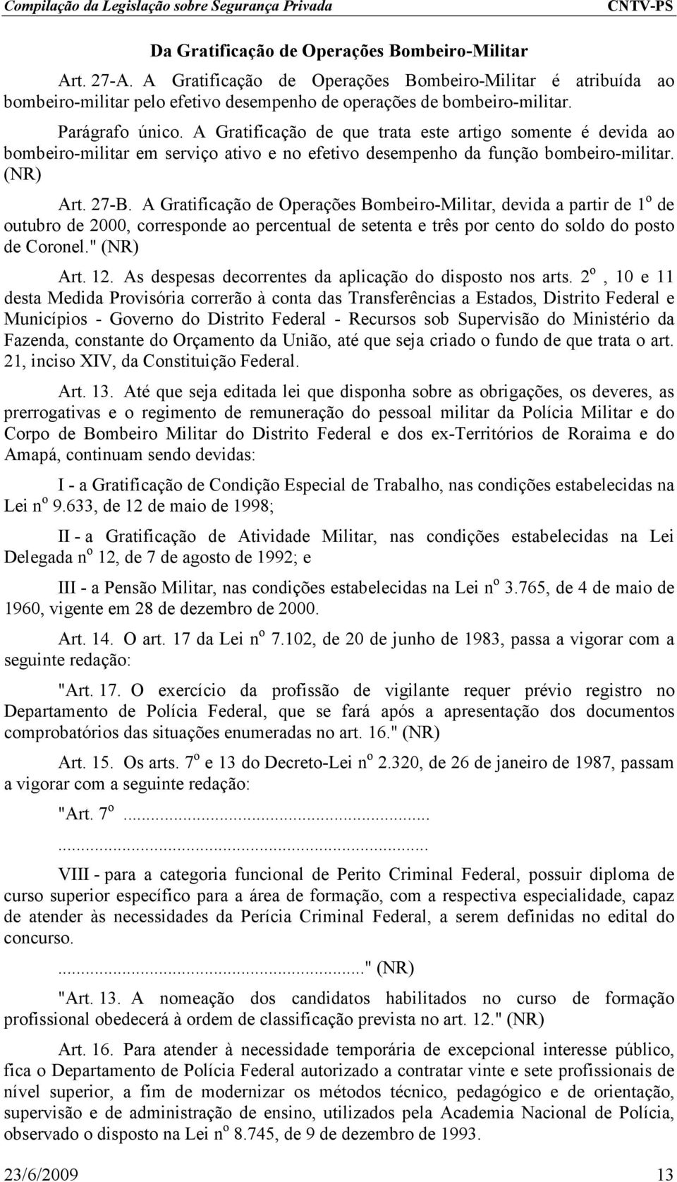 A Gratificação de Operações Bombeiro-Militar, devida a partir de 1 o de outubro de 2000, corresponde ao percentual de setenta e três por cento do soldo do posto de Coronel." (NR) Art. 12.