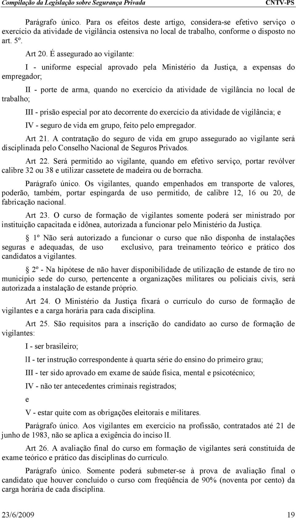 trabalho; III - prisão especial por ato decorrente do exercício da atividade de vigilância; e IV - seguro de vida em grupo, feito pelo empregador. Art 21.