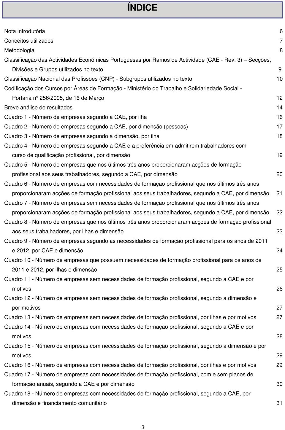 Trabalho e Solidariedade Social - Portaria nº 256/2005, de 16 de Março 12 Breve análise de resultados 14 Quadro 1 - Número de empresas segundo a CAE, por ilha 16 Quadro 2 - Número de empresas segundo