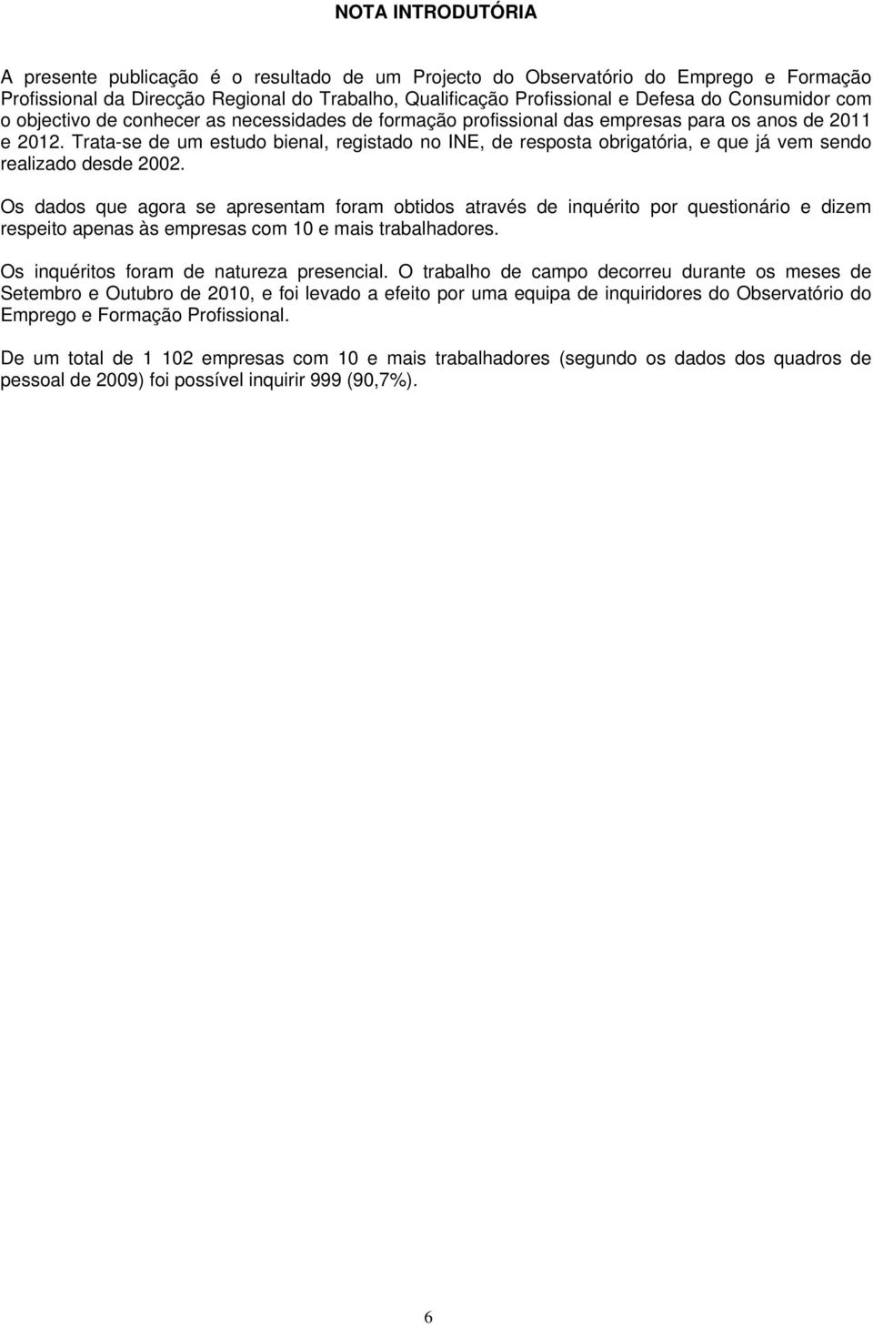 Trata-se de um estudo bienal, registado no INE, de resposta obrigatória, e que já vem sendo realizado desde 2002.