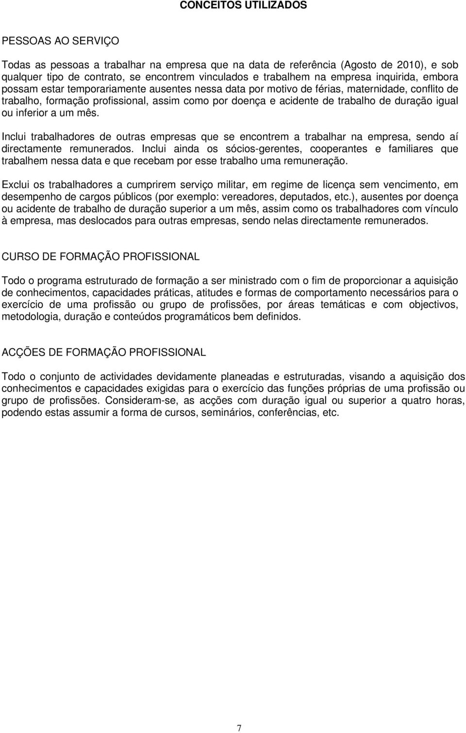 de duração igual ou inferior a um mês. Inclui trabalhadores de outras empresas que se encontrem a trabalhar na empresa, sendo aí directamente remunerados.