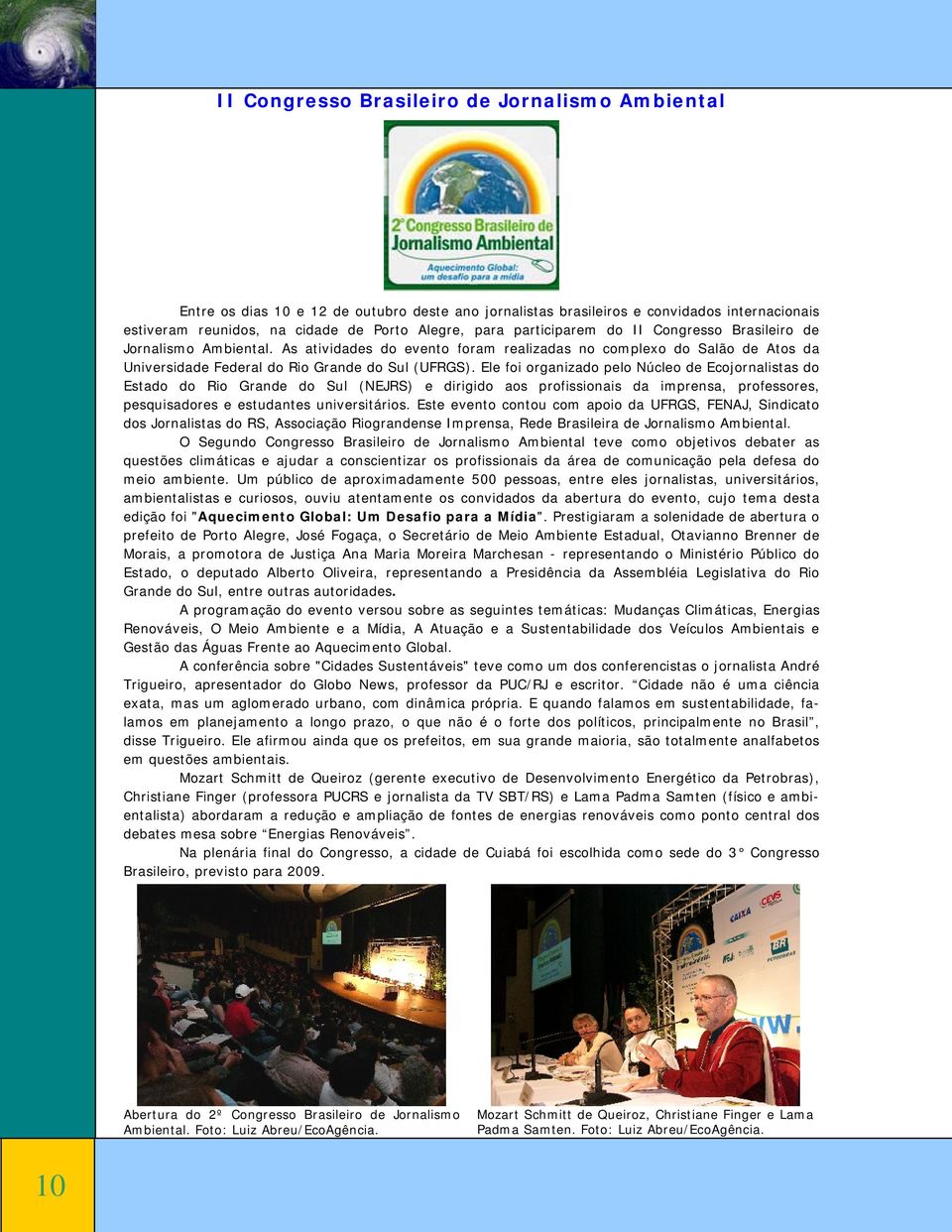 Ele foi organizado pelo Núcleo de Ecojornalistas do Estado do Rio Grande do Sul (NEJRS) e dirigido aos profissionais da imprensa, professores, pesquisadores e estudantes universitários.