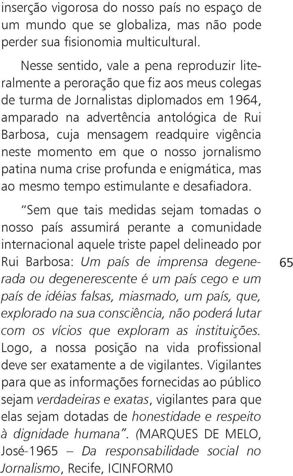 readquire vigência neste momento em que o nosso jornalismo patina numa crise profunda e enigmática, mas ao mesmo tempo estimulante e desafiadora.