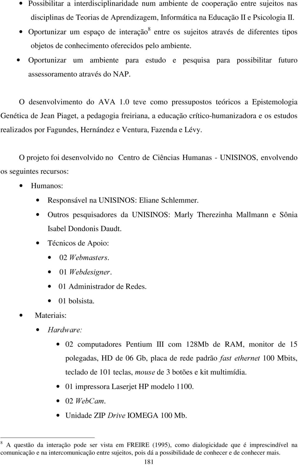 Oportunizar um ambiente para estudo e pesquisa para possibilitar futuro assessoramento através do NAP. O desenvolvimento do AVA 1.