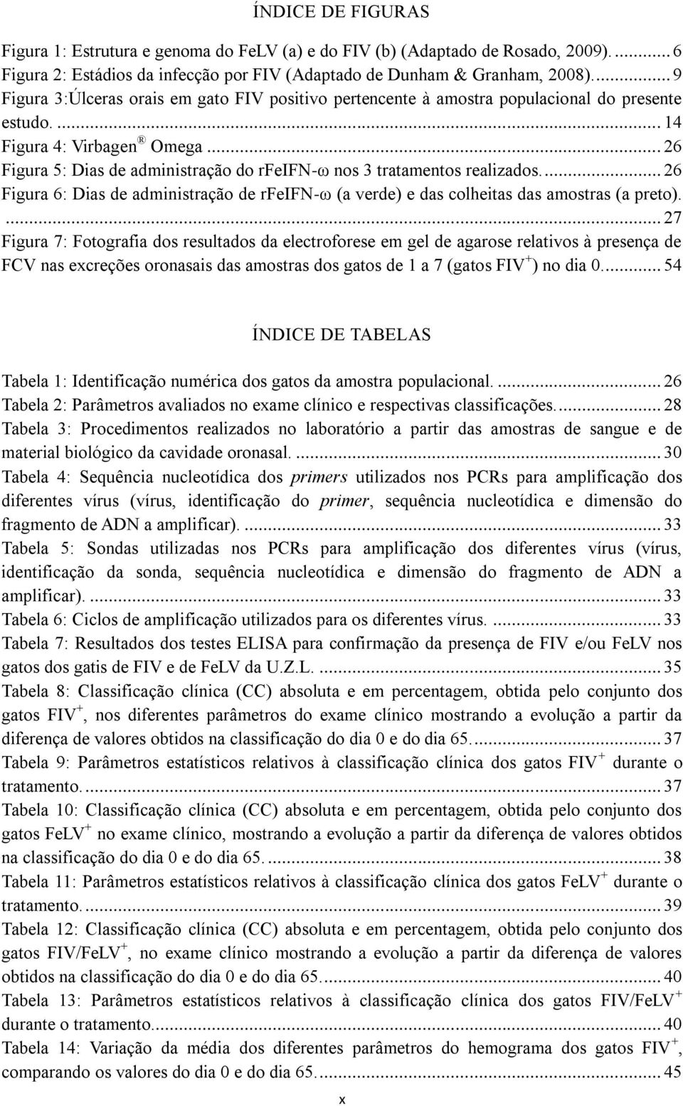 .. 26 Figura 5: Dias de administração do rfeifn-ω nos 3 tratamentos realizados.... 26 Figura 6: Dias de administração de rfeifn-ω (a verde) e das colheitas das amostras (a preto).