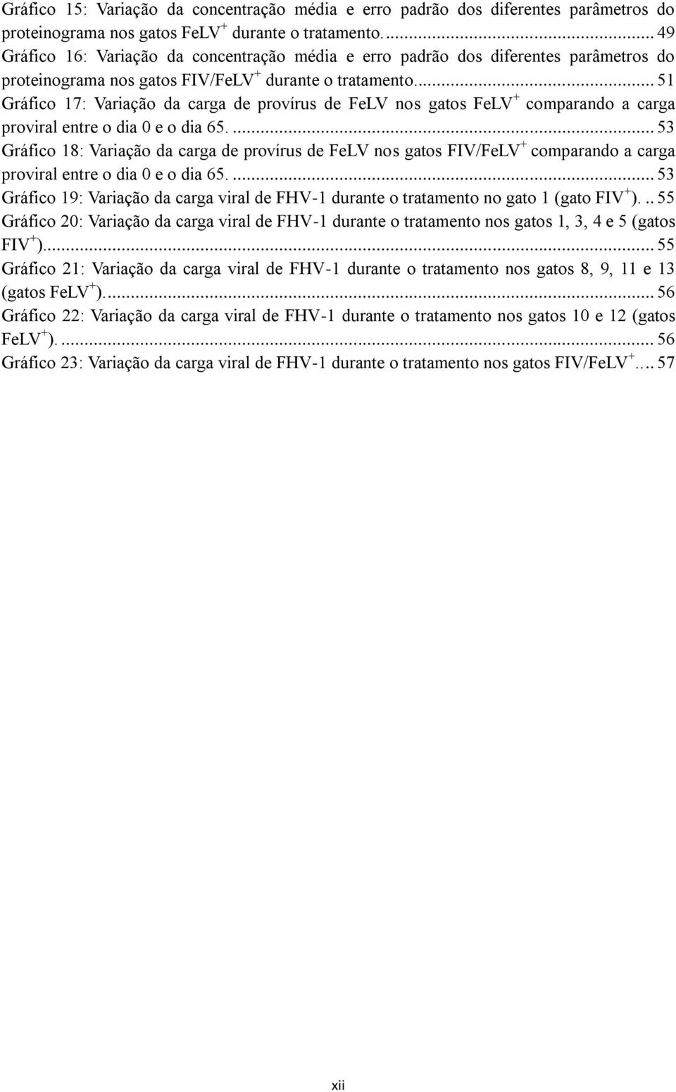 .. 51 Gráfico 17: Variação da carga de provírus de FeLV nos gatos FeLV + comparando a carga proviral entre o dia 0 e o dia 65.