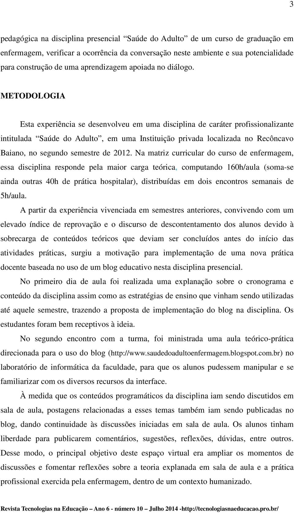 METODOLOGIA Esta experiência se desenvolveu em uma disciplina de caráter profissionalizante intitulada Saúde do Adulto, em uma Instituição privada localizada no Recôncavo Baiano, no segundo semestre