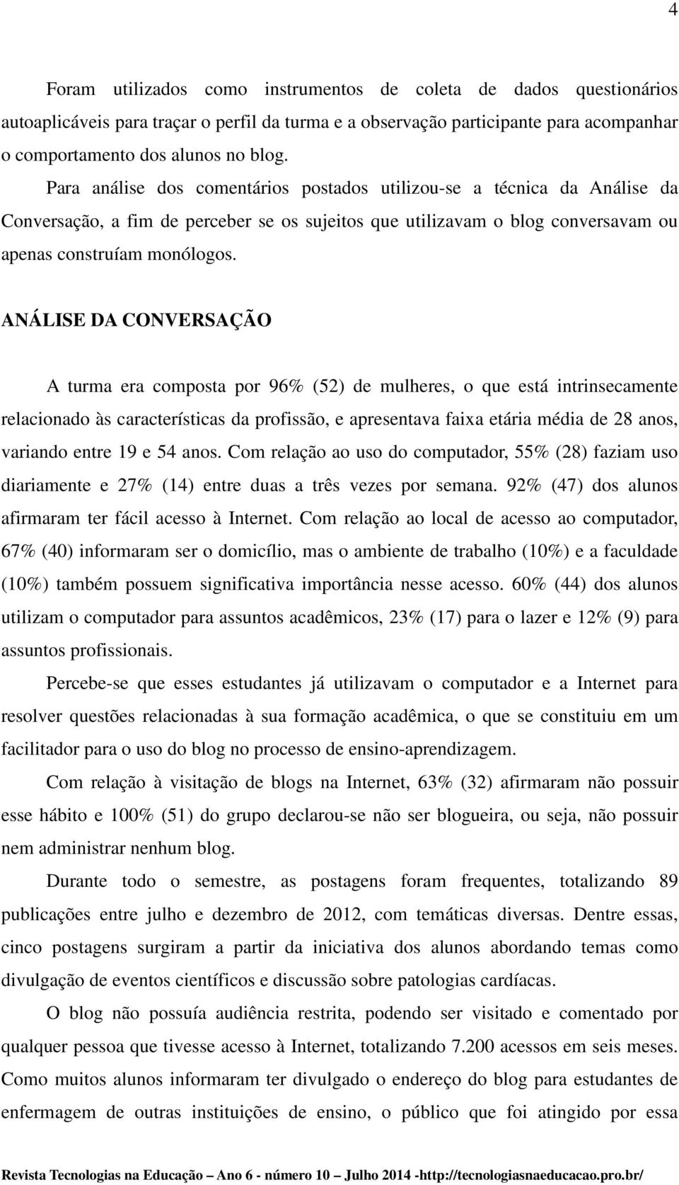 ANÁLISE DA CONVERSAÇÃO A turma era composta por 96% (52) de mulheres, o que está intrinsecamente relacionado às características da profissão, e apresentava faixa etária média de 28 anos, variando