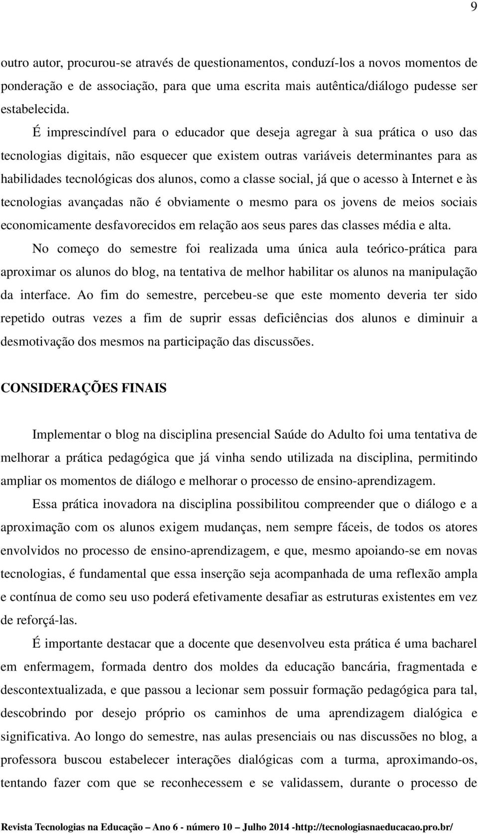 como a classe social, já que o acesso à Internet e às tecnologias avançadas não é obviamente o mesmo para os jovens de meios sociais economicamente desfavorecidos em relação aos seus pares das