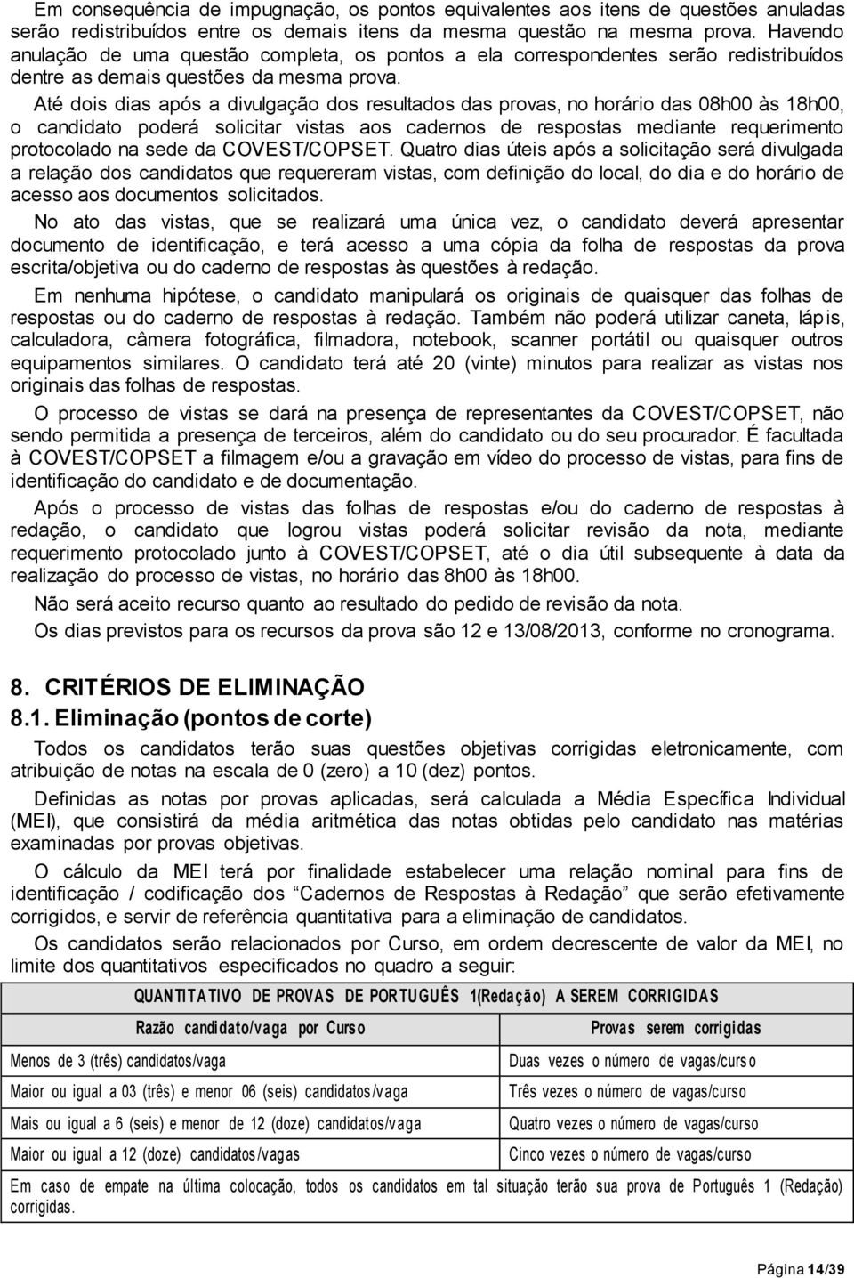 Até dois dias após a divulgação dos resultados das provas, no horário das 08h00 às 18h00, o candidato poderá solicitar vistas aos cadernos de respostas mediante requerimento protocolado na sede da