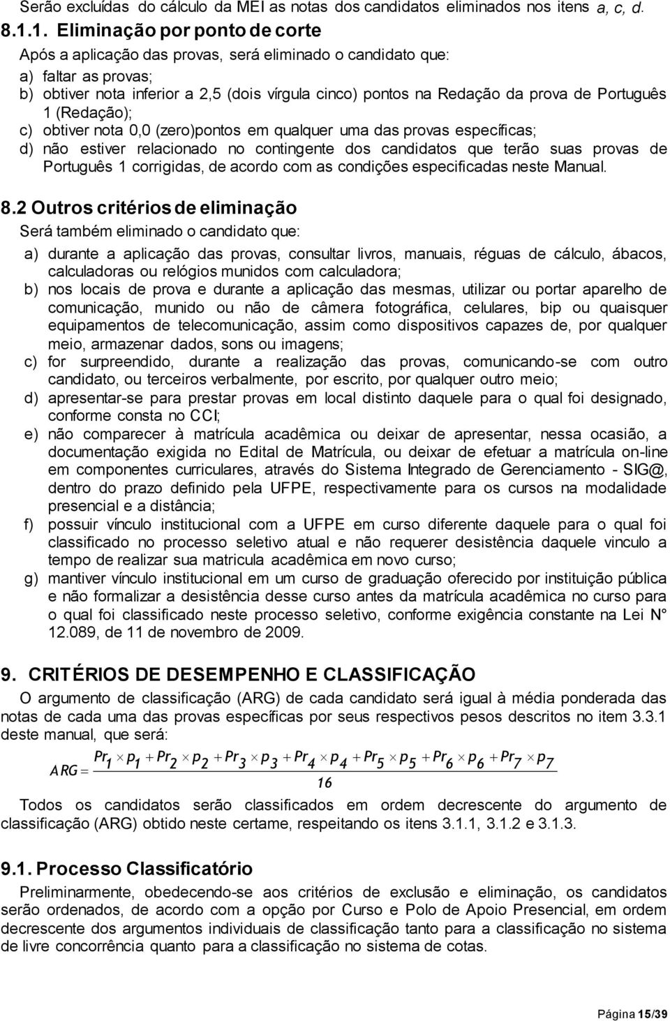 Português 1 (Redação); c) obtiver nota 0,0 (zero)pontos em qualquer uma das provas específicas; d) não estiver relacionado no contingente dos candidatos que terão suas provas de Português 1