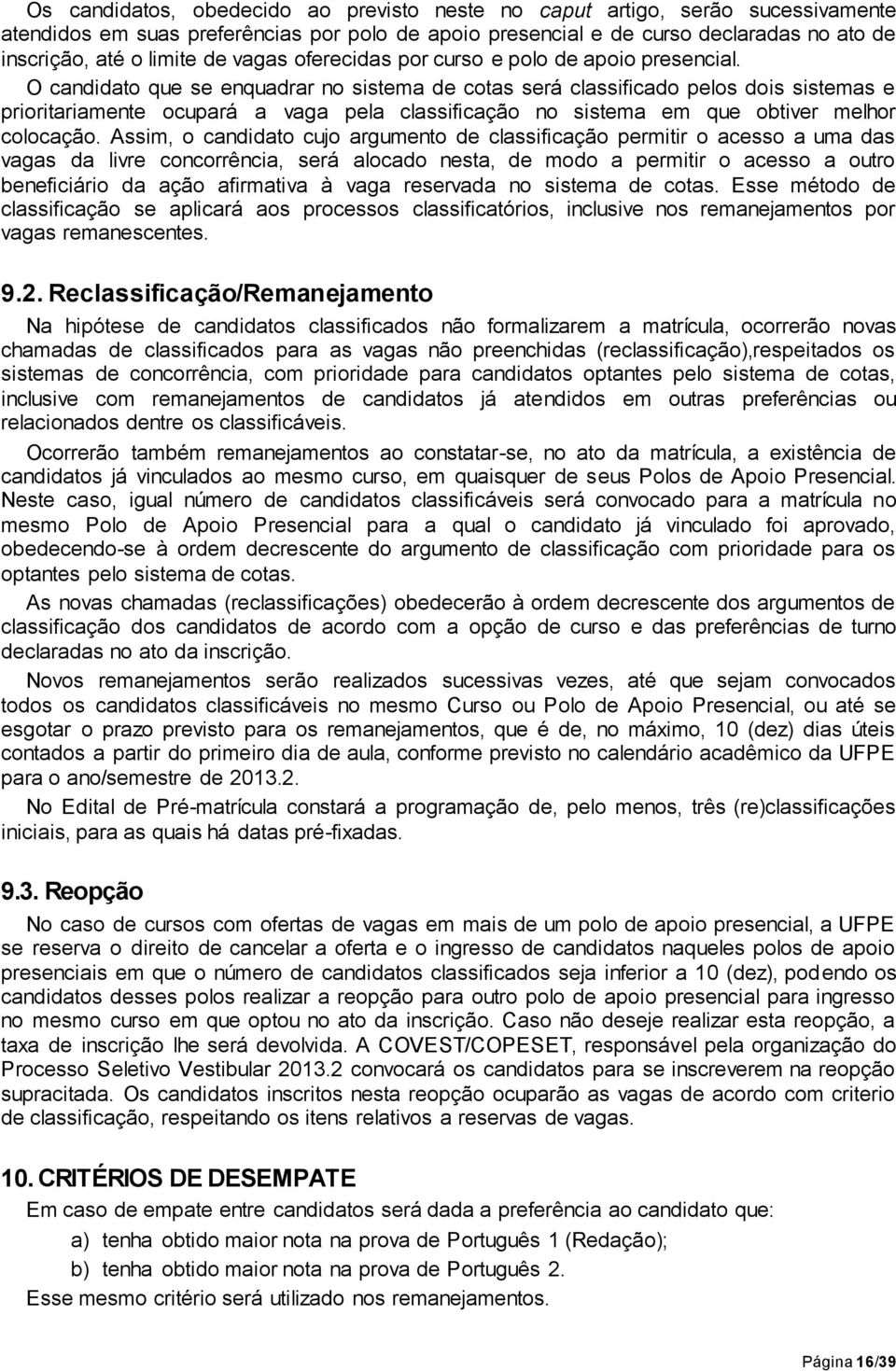 O candidato que se enquadrar no sistema de cotas será classificado pelos dois sistemas e prioritariamente ocupará a vaga pela classificação no sistema em que obtiver melhor colocação.