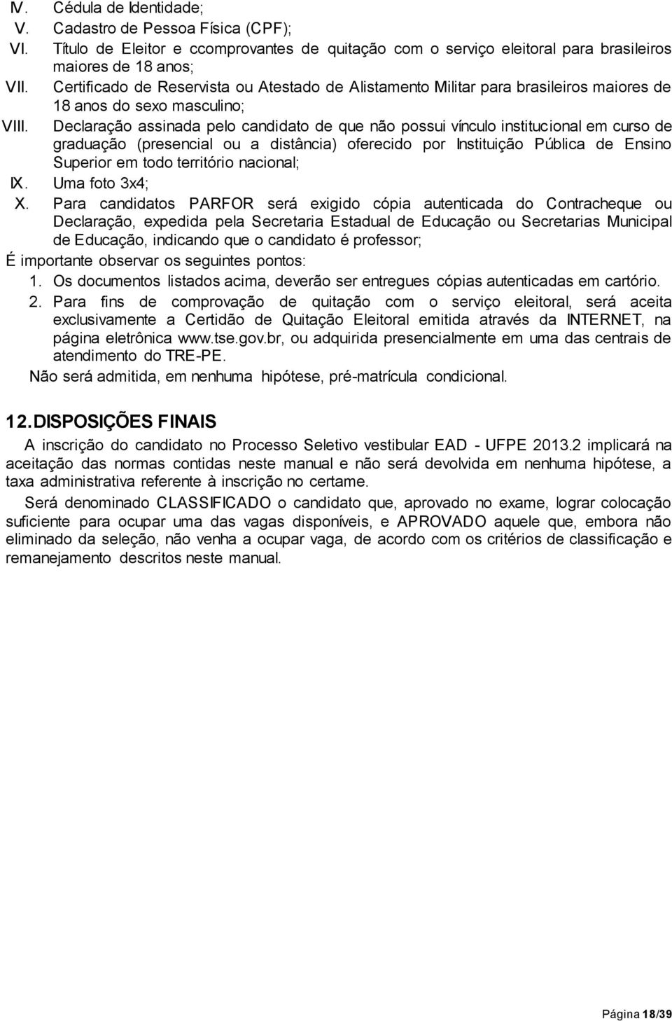 Declaração assinada pelo candidato de que não possui vínculo institucional em curso de graduação (presencial ou a distância) oferecido por Instituição Pública de Ensino Superior em todo território