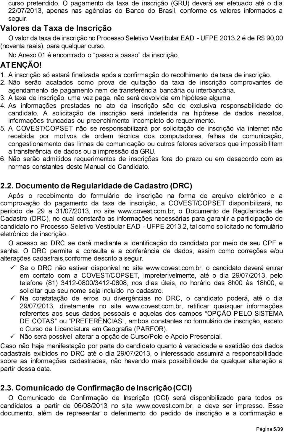 No Anexo 01 é encontrado o passo a passo da inscrição. ATENÇÃO! 1. A inscrição só estará finalizada após a confirmação do recolhimento da taxa de inscrição. 2.