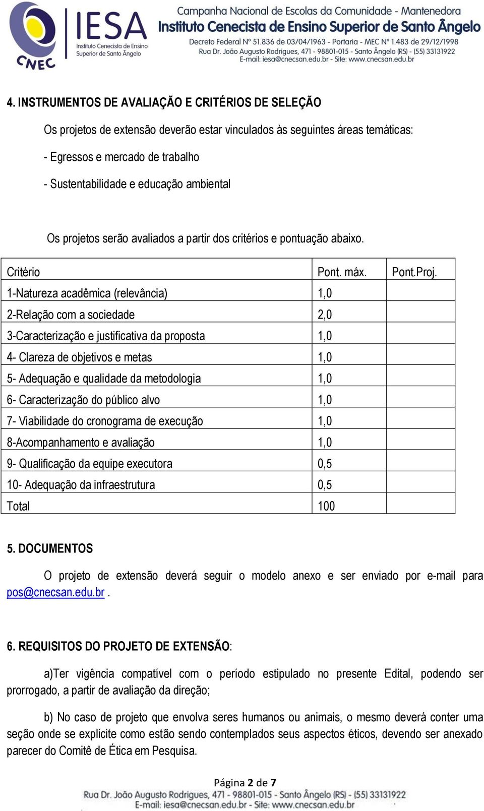 1-Natureza acadêmica (relevância) 1,0 2-Relação com a sociedade 2,0 3-Caracterização e justificativa da proposta 1,0 4- Clareza de objetivos e metas 1,0 5- Adequação e qualidade da metodologia 1,0 6-